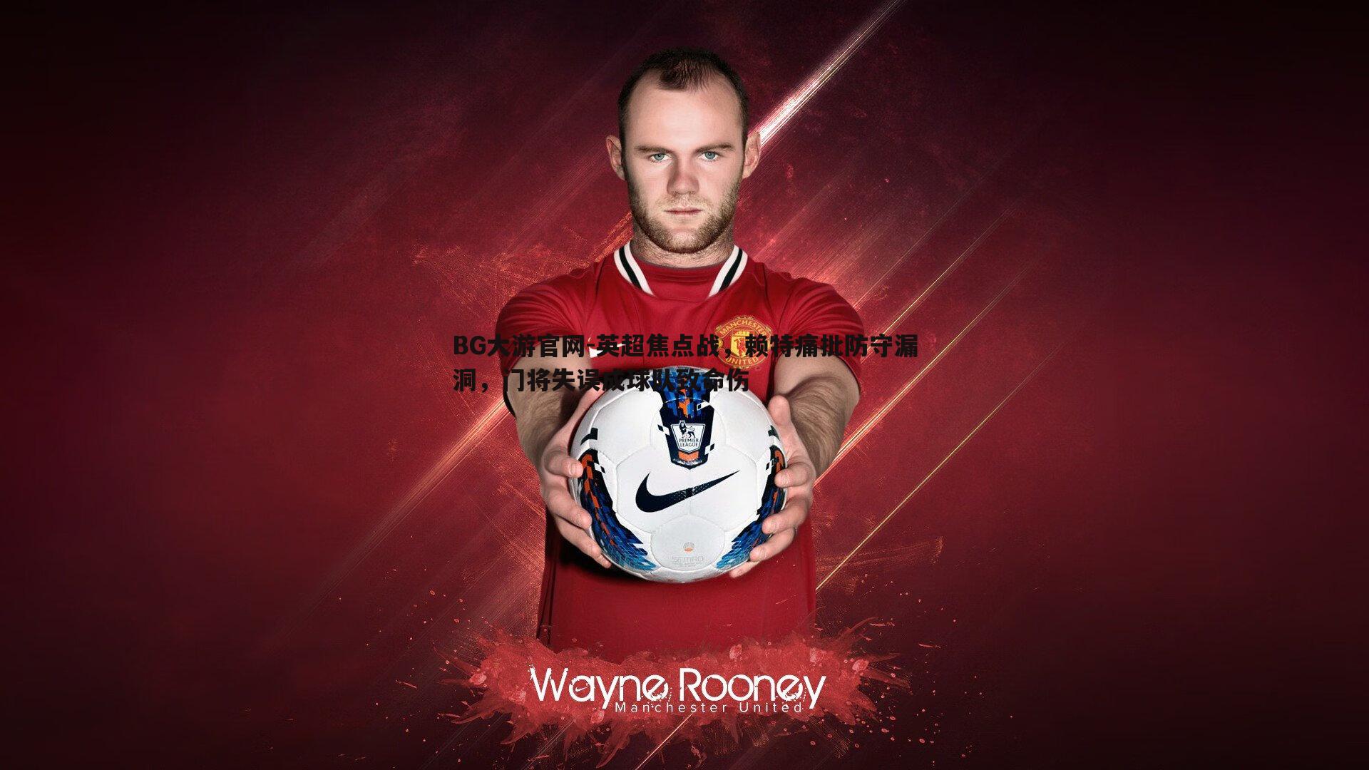 英超焦点战,赖特痛批防守漏洞,门将失误成球队致命伤