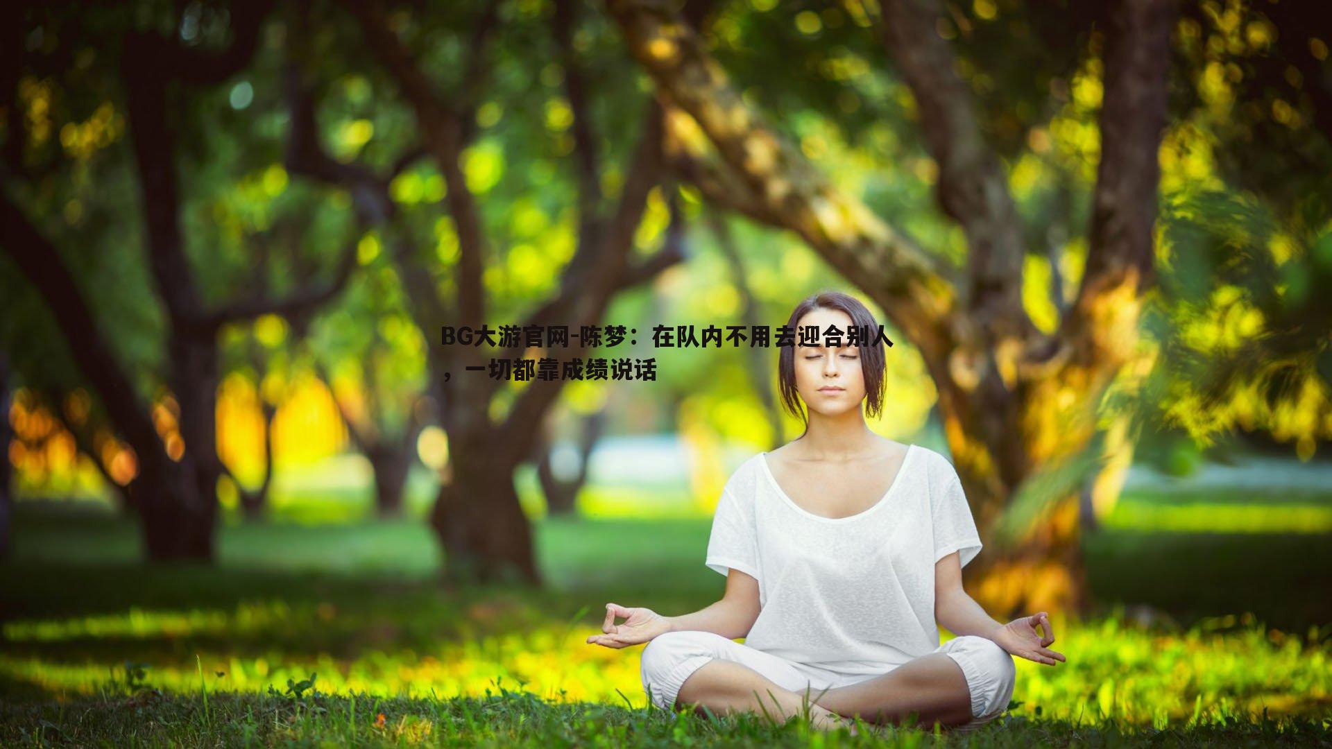 BG大游官网-陈梦：在队内不用去迎合别人，一切都靠成绩说话